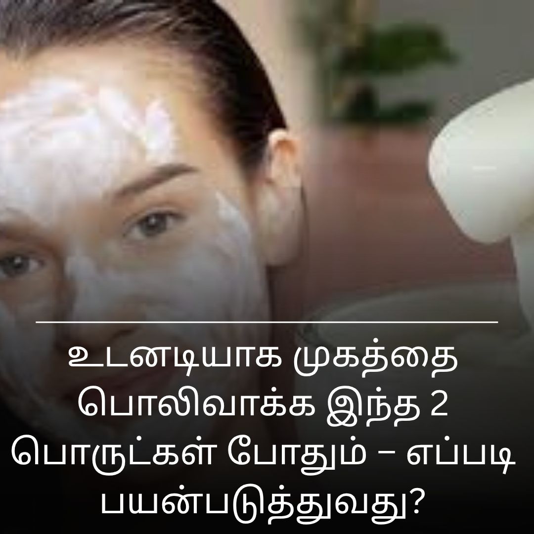 உடனடியாக முகத்தை பொலிவாக்க இந்த 2 பொருட்கள் போதும் – எப்படி பயன்படுத்துவது?