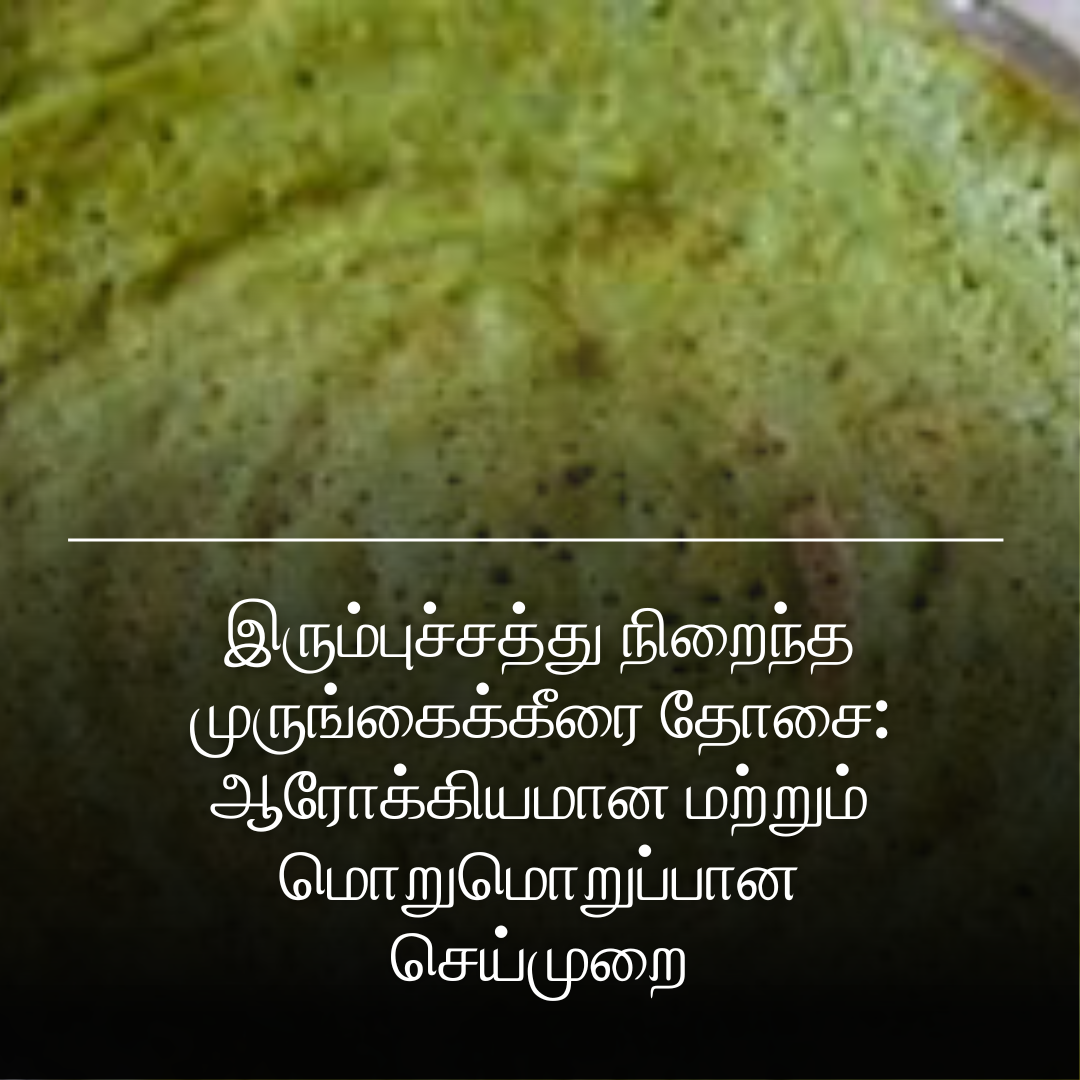 இரும்புச்சத்து நிறைந்த முருங்கைக்கீரை தோசை: ஆரோக்கியமான மற்றும் மொறுமொறுப்பான செய்முறை